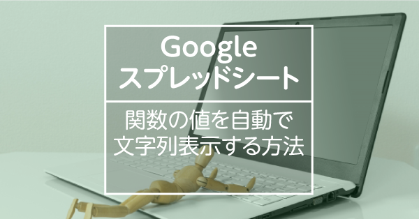 Googleスプレッドシートで関数の値を自動で 文字列表示する方法